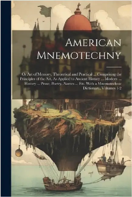 American Mnemotechny: Or Art of Memory, Theoretical and Practical ... Comprising the Principles of the Art, As Applied to Ancient History .. by Anonymous