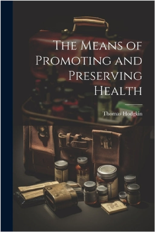 The Means of Promoting and Preserving Health by Thomas Hodgkin