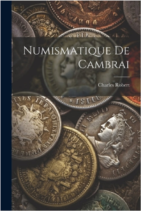 Numismatique De Cambrai by Charles Robert