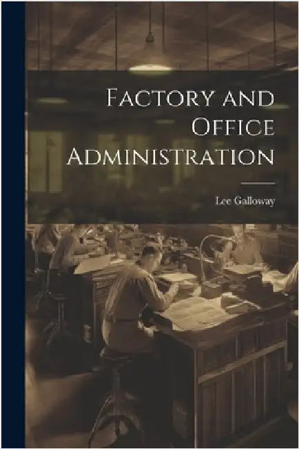 Factory and Office Administration by Galloway, Lee