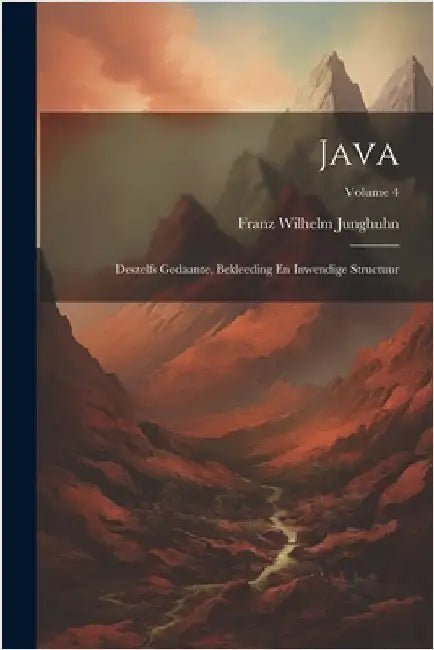 Java: Deszelfs Gedaante, Bekleeding En Inwendige Structuur; Volume 4 by Junghuhn, Franz Wilhelm
