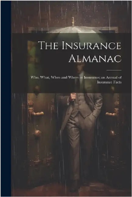 The Insurance Almanac: Who, What, When and Where in Insurance; an Annual of Insurance Facts by Anonymous