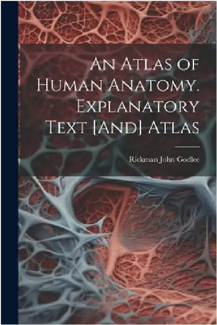 An Atlas of Human Anatomy. Explanatory Text [And] Atlas by Godlee, Rickman John