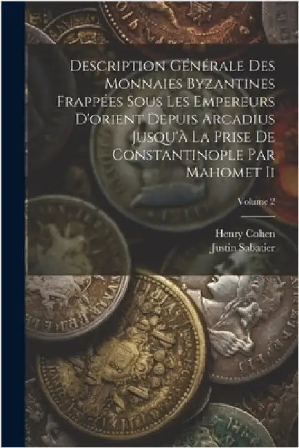 Description Générale Des Monnaies Byzantines Frappées Sous Les Empereurs D'orient Depuis Arcadius Jusqu'à La Prise De Constantinople Par Mahomet Ii; V by Cohen, Henry