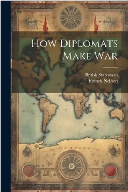 How Diplomats Make War by Neilson, Francis