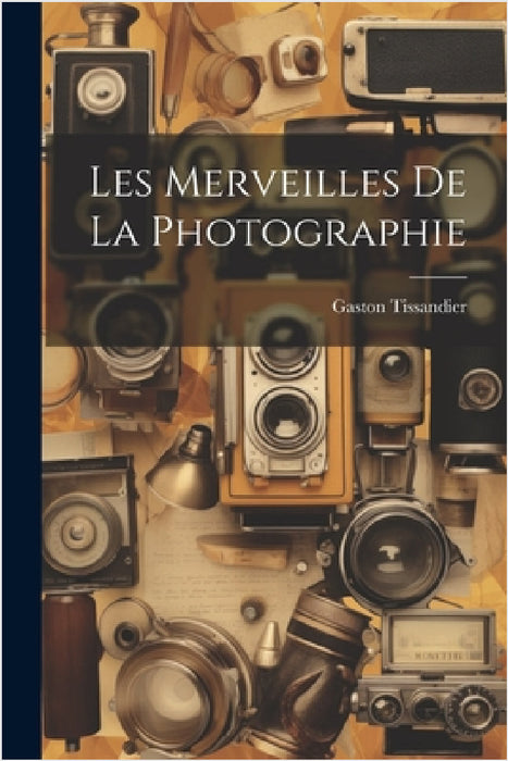 Les Merveilles De La Photographie by Gaston Tissandier