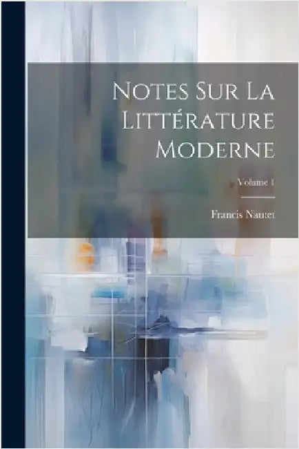 Notes Sur La Littérature Moderne; Volume 1 by Nautet, Francis