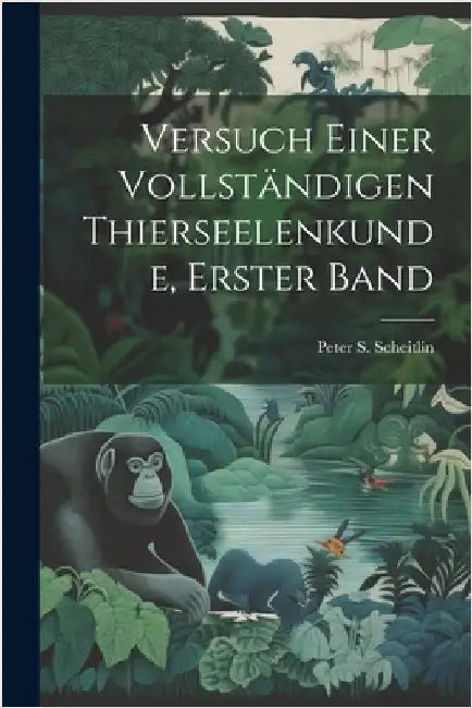 Versuch einer vollständigen Thierseelenkunde, Erster Band by Scheitlin, Peter S.