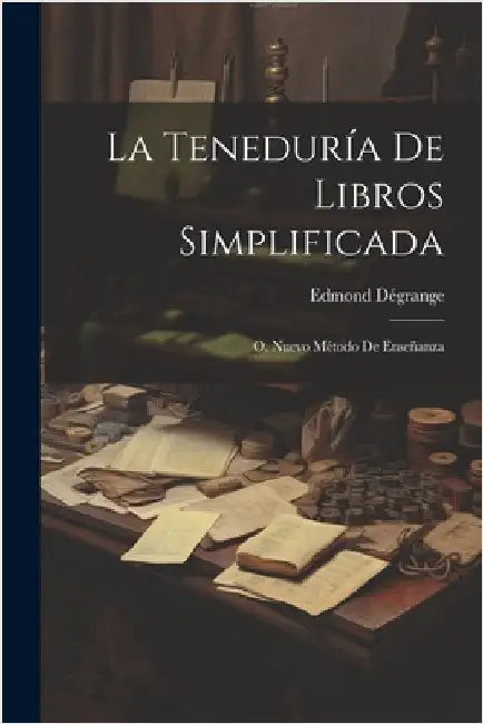 La Teneduría De Libros Simplificada: O, Nuevo Método De Enseñanza by Dégrange, Edmond