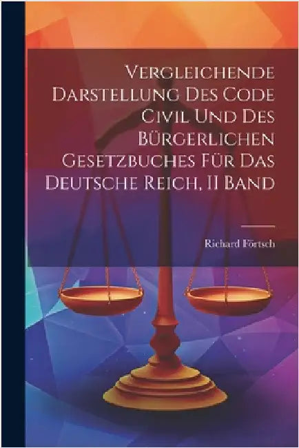 Vergleichende Darstellung Des Code Civil Und Des Bürgerlichen Gesetzbuches Für Das Deutsche Reich, II Band by Förtsch, Richard