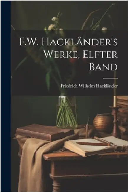 F.W. Hackländer's Werke, Elfter Band by Hackländer, Friedrich Wilhelm