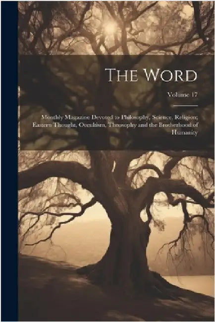 The Word: Monthly Magazine Devoted to Philosophy, Science, Religion; Eastern Thought, Occultism, Theosophy and the Brotherhood of Humanity; Volume 17 by Anonymous