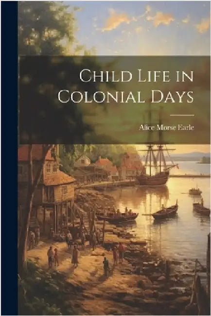 Child Life in Colonial Days by Earle, Alice Morse
