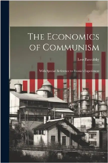 The Economics of Communism: With Special Reference to Russia's Experiment by Pasvolsky, Leo