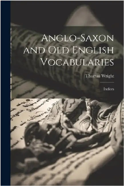 Anglo-Saxon and Old English Vocabularies: Indices by Wright, Thomas