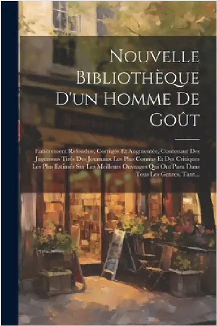 Nouvelle Bibliothèque D'un Homme De Goût: Entièrement Refondue, Corrigée Et Augmentée, Contenant Des Jugemens Tirés Des Journaux Les Plus Connus Et De by Anonymous