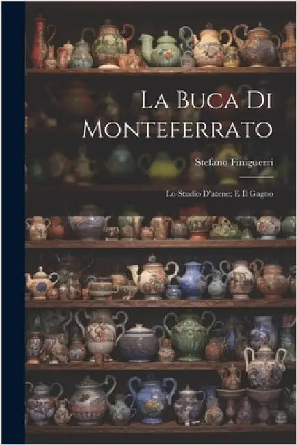 La Buca Di Monteferrato: Lo Studio D'atene; E Il Gagno by Finiguerri, Stefano