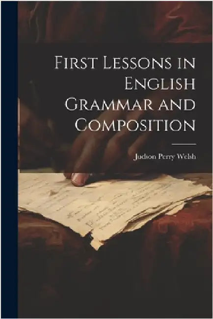 First Lessons in English Grammar and Composition by Welsh, Judson Perry