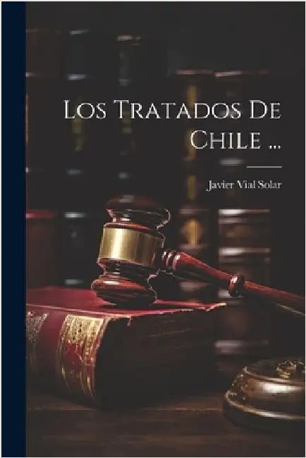 Los Tratados De Chile ... by Solar, Javier Vial