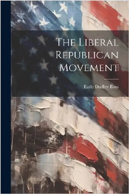 The Liberal Republican Movement by Ross, Earle Dudley