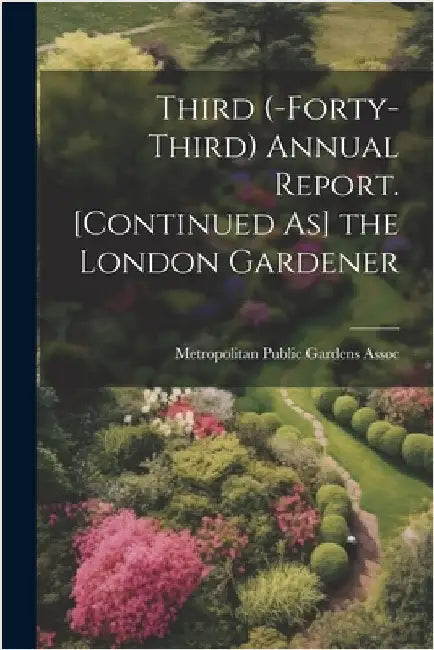Third (-Forty-Third) Annual Report. [Continued As] the London Gardener by Metropolitan Public Gardens Assoc