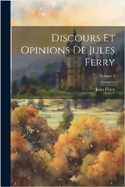 Discours Et Opinions De Jules Ferry; Volume 3 by Ferry, Jules