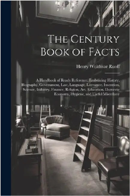 The Century Book of Facts: A Handbook of Ready Reference, Embracing History, Biography, Government, Law, Language, Literature, Invention, Science by Ruoff, Henry Woldmar