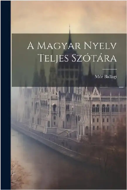 A Magyar Nyelv Teljes Szótára by Ballagi, Mór