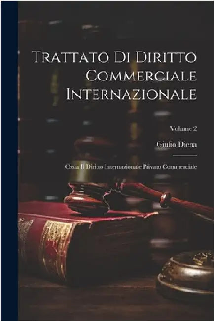 Trattato Di Diritto Commerciale Internazionale: Ossia Il Diritto Internazionale Privato Commerciale; Volume 2 by Diena, Giulio