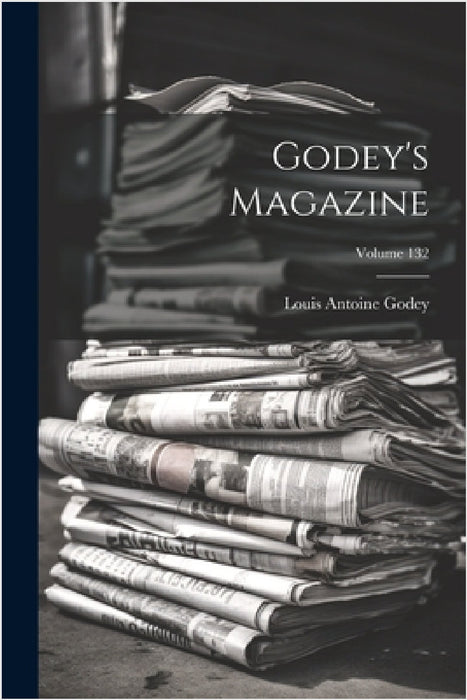 Godey's Magazine; Volume 132 by Louis Antoine Godey