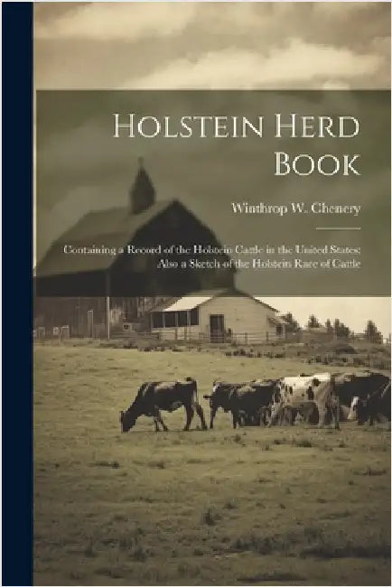 Holstein Herd Book: Containing a Record of the Holstein Cattle in the United States: Also a Sketch of the Holstein Race of Cattle by Chenery, Winthrop W.