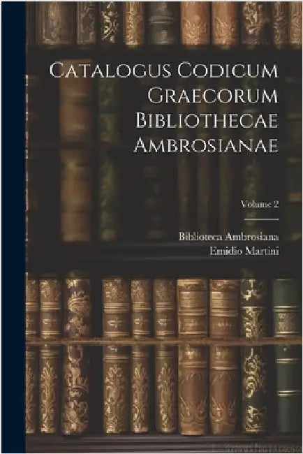 Catalogus Codicum Graecorum Bibliothecae Ambrosianae; Volume 2 by Martini, Emidio