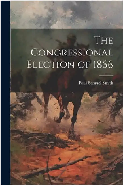 The Congressional Election of 1866 by Smith, Paul Samuel