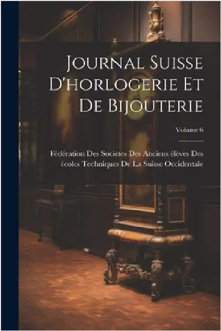 Journal Suisse D'horlogerie Et De Bijouterie; Volume 6 by Fédération Des Sociétes Des Anciens