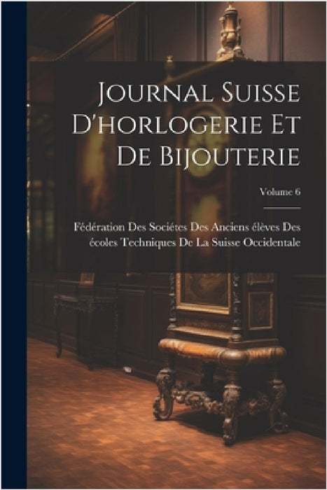 Journal Suisse D'horlogerie Et De Bijouterie; Volume 6 by Fédération Des Sociétes Des Anciens