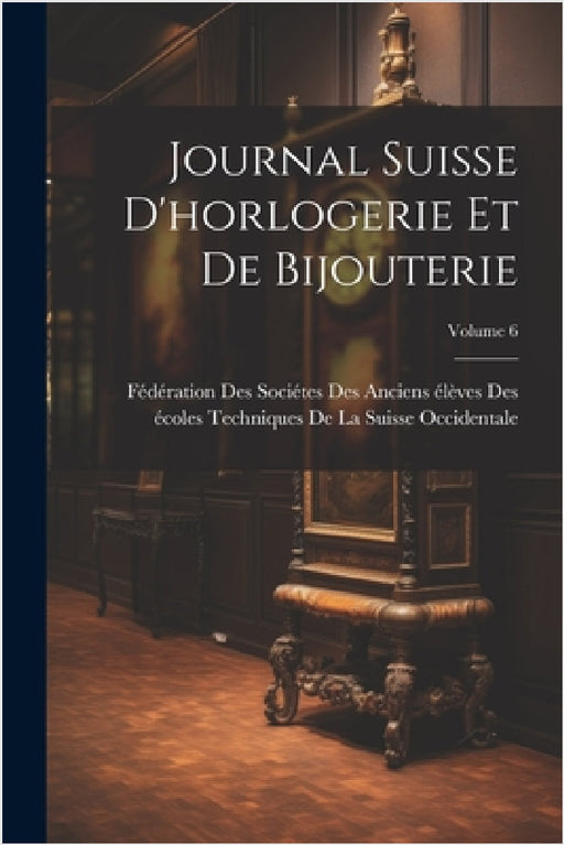 Journal Suisse D'horlogerie Et De Bijouterie; Volume 6 by Fédération Des Sociétes Des Anciens