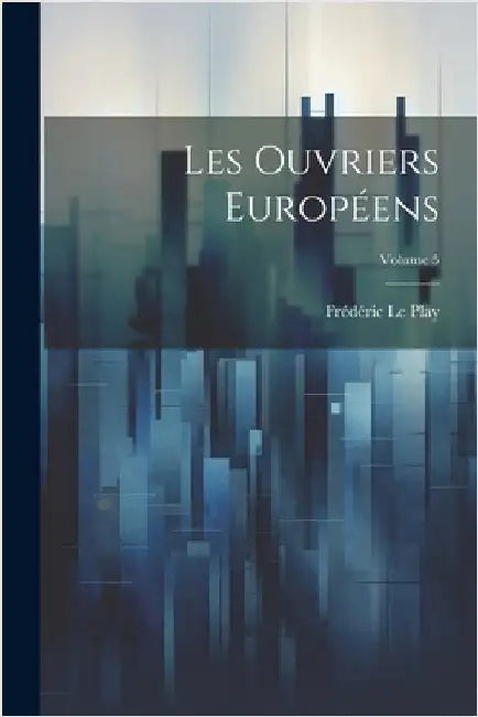 Les Ouvriers Européens; Volume 5 by Le Play, Frédéric