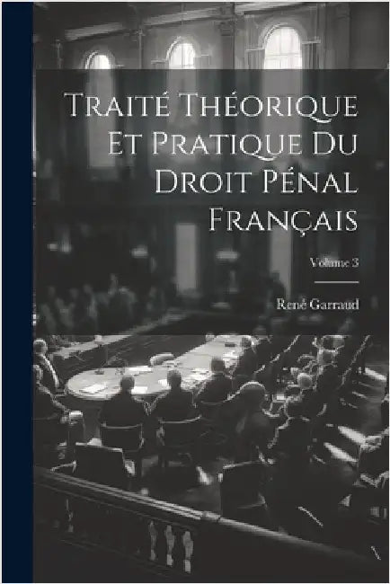 Traité Théorique Et Pratique Du Droit Pénal Français; Volume 3 by Garraud, René
