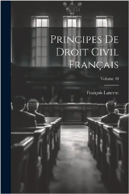 Principes De Droit Civil Français; Volume 10 by Laurent, François