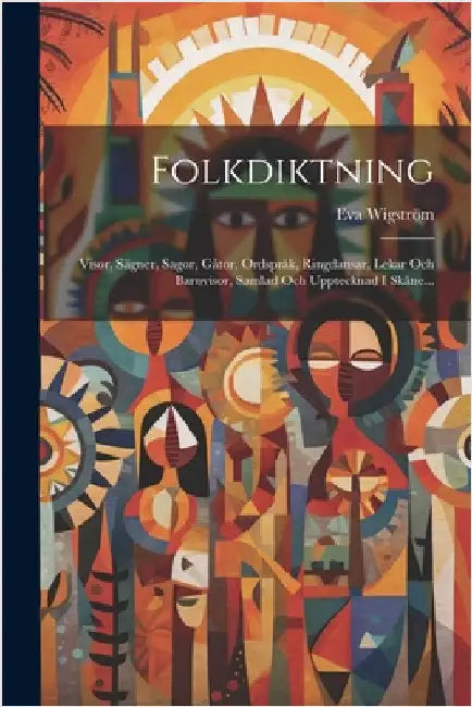 Folkdiktning: Visor, Sägner, Sagor, Gåtor, Ordspråk, Ringdansar, Lekar Och Barnvisor, Samlad Och Upptecknad I Skåne... by Wigström, Eva