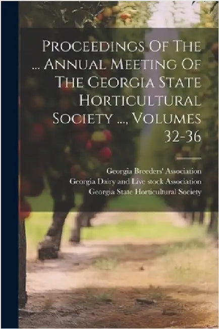 Proceedings Of The ... Annual Meeting Of The Georgia State Horticultural Society ..., Volumes 32-36 by Georgia State Horticultural Society