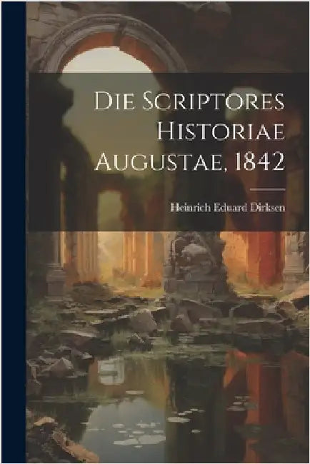 Die Scriptores Historiae Augustae, 1842 by Dirksen, Heinrich Eduard