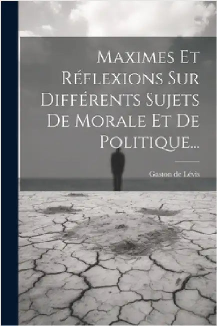 Maximes Et Réflexions Sur Différents Sujets De Morale Et De Politique... by Lévis, Gaston de