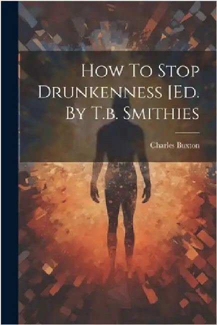 How To Stop Drunkenness [ed. By T.b. Smithies by Buxton, Charles