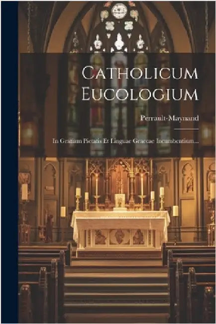 Catholicum Eucologium: In Gratiam Pietatis Et Linguae Graecae Incumbentium... by Perrault-Maynand