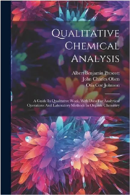 Qualitative Chemical Analysis: A Guide In Qualitative Work, With Data For Analytical Operations And Laboratory Methods In Organic Chemistry by Prescott, Albert Benjamin