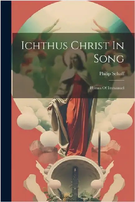 Ichthus Christ In Song: Hymns Of Immanuel by Schaff, Philip