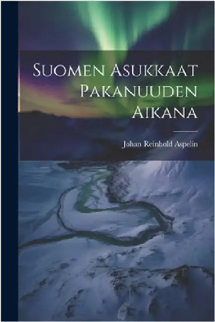 Suomen Asukkaat Pakanuuden Aikana by Aspelin, Johan Reinhold