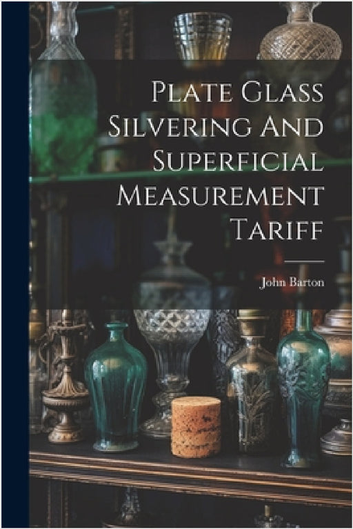 Plate Glass Silvering And Superficial Measurement Tariff by John Barton (of Islington )