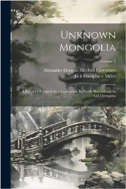 Unknown Mongolia: A Record Of Travel And Exploration In North-west Mongolia And Dzungaria; Volume 2 by Alexander Douglas Mitchell Carruthers